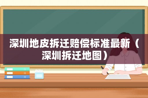 深圳地皮拆遷賠償標(biāo)準(zhǔn)最新（深圳拆遷地圖）