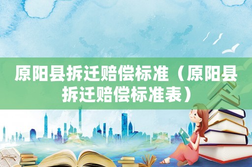 原陽縣拆遷賠償標準（原陽縣拆遷賠償標準表）