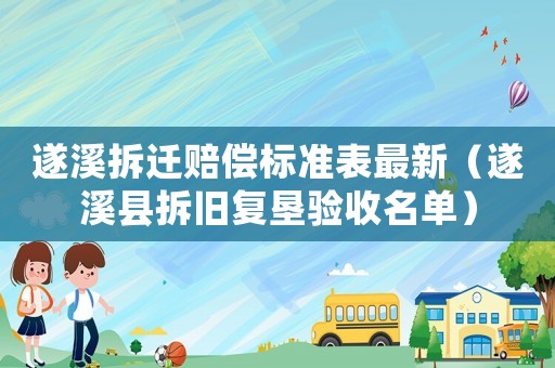 遂溪拆遷賠償標準表最新（遂溪縣拆舊復墾驗收名單）