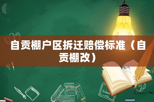 自貢棚戶區(qū)拆遷賠償標(biāo)準(zhǔn)（自貢棚改）