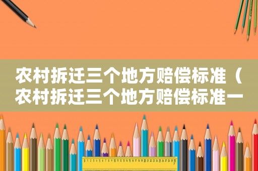 農(nóng)村拆遷三個地方賠償標準（農(nóng)村拆遷三個地方賠償標準一樣嗎）