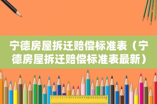 寧德房屋拆遷賠償標(biāo)準(zhǔn)表（寧德房屋拆遷賠償標(biāo)準(zhǔn)表最新）