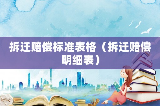 拆遷賠償標(biāo)準(zhǔn)表格（拆遷賠償明細(xì)表）
