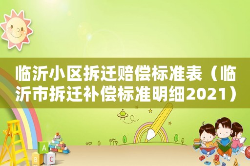 臨沂小區(qū)拆遷賠償標(biāo)準(zhǔn)表（臨沂市拆遷補償標(biāo)準(zhǔn)明細2021）