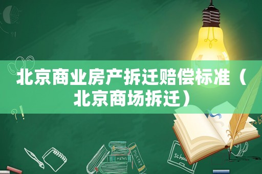 北京商業(yè)房產(chǎn)拆遷賠償標準（北京商場拆遷）
