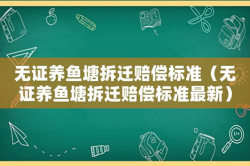無證養(yǎng)魚塘拆遷賠償標(biāo)準(zhǔn)（無證養(yǎng)魚塘拆遷賠償標(biāo)準(zhǔn)最新）
