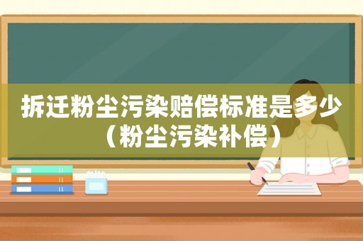 拆遷粉塵污染賠償標(biāo)準(zhǔn)是多少（粉塵污染補(bǔ)償）