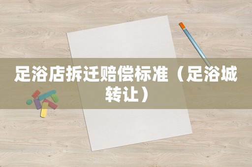 足浴店拆遷賠償標準（足浴城轉讓）