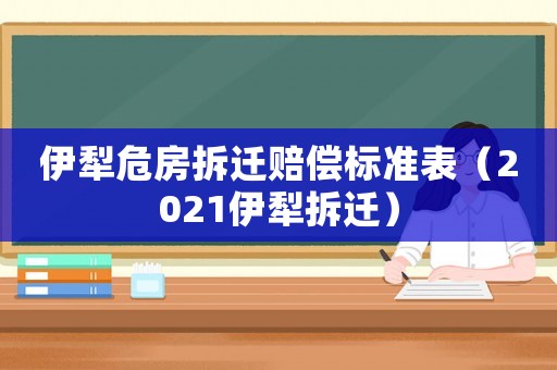 伊犁危房拆遷賠償標(biāo)準(zhǔn)表（2021伊犁拆遷）