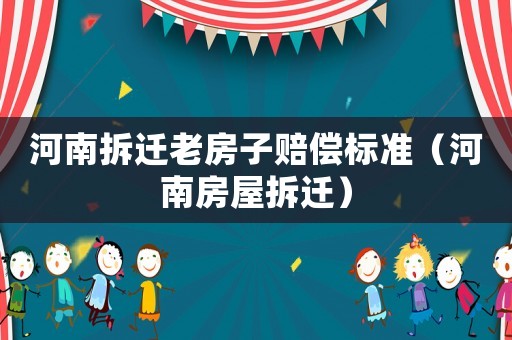河南拆遷老房子賠償標(biāo)準(zhǔn)（河南房屋拆遷）