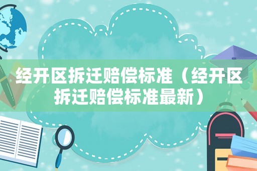 經開區(qū)拆遷賠償標準（經開區(qū)拆遷賠償標準最新）