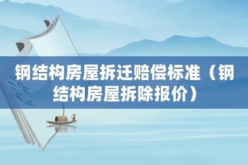 鋼結(jié)構(gòu)房屋拆遷賠償標(biāo)準(zhǔn)（鋼結(jié)構(gòu)房屋拆除報(bào)價(jià)）