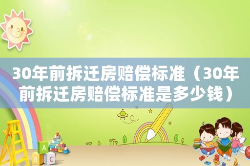30年前拆遷房賠償標準（30年前拆遷房賠償標準是多少錢）