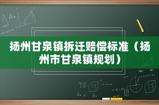 揚州甘泉鎮(zhèn)拆遷賠償標準（揚州市甘泉鎮(zhèn)規(guī)劃）