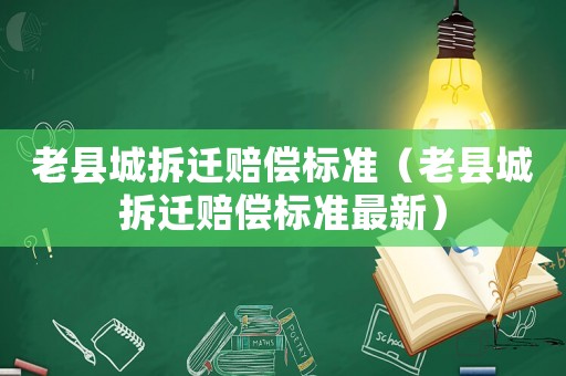 老縣城拆遷賠償標(biāo)準(zhǔn)（老縣城拆遷賠償標(biāo)準(zhǔn)最新）