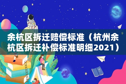 余杭區(qū)拆遷賠償標(biāo)準(zhǔn)（杭州余杭區(qū)拆遷補(bǔ)償標(biāo)準(zhǔn)明細(xì)2021）