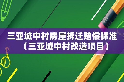 三亞城中村房屋拆遷賠償標(biāo)準(zhǔn)（三亞城中村改造項(xiàng)目）