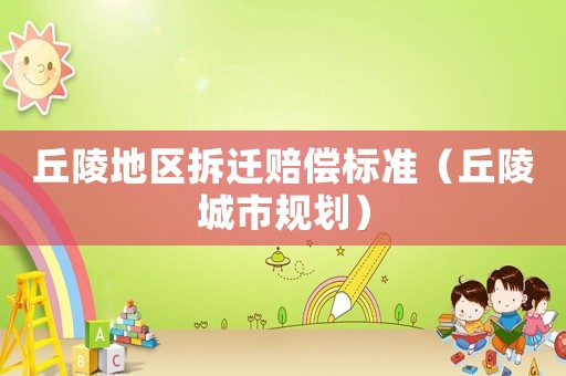 丘陵地區(qū)拆遷賠償標(biāo)準(zhǔn)（丘陵城市規(guī)劃）