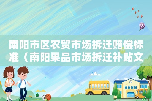 南陽(yáng)市區(qū)農(nóng)貿(mào)市場(chǎng)拆遷賠償標(biāo)準(zhǔn)（南陽(yáng)果品市場(chǎng)拆遷補(bǔ)貼文件）