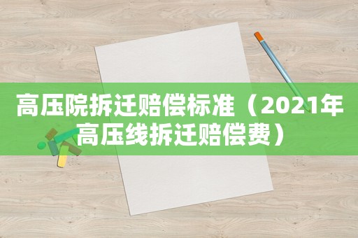 高壓院拆遷賠償標(biāo)準(zhǔn)（2021年高壓線拆遷賠償費(fèi)）