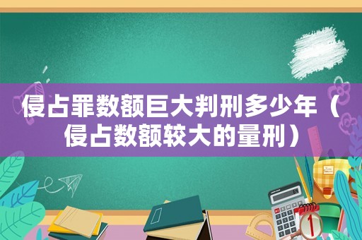 侵占罪數(shù)額巨大判刑多少年（侵占數(shù)額較大的量刑）