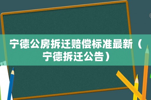 寧德公房拆遷賠償標(biāo)準(zhǔn)最新（寧德拆遷公告）