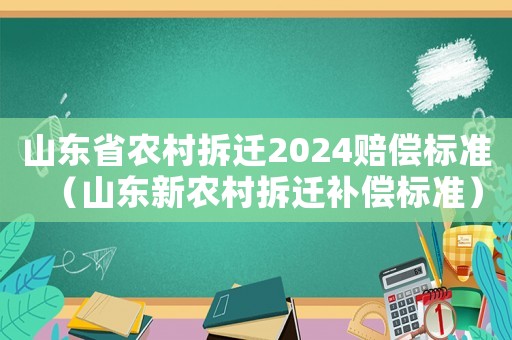 山東省農(nóng)村拆遷2024賠償標(biāo)準(zhǔn)（山東新農(nóng)村拆遷補償標(biāo)準(zhǔn)）