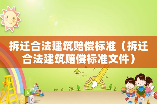 拆遷合法建筑賠償標(biāo)準(zhǔn)（拆遷合法建筑賠償標(biāo)準(zhǔn)文件）