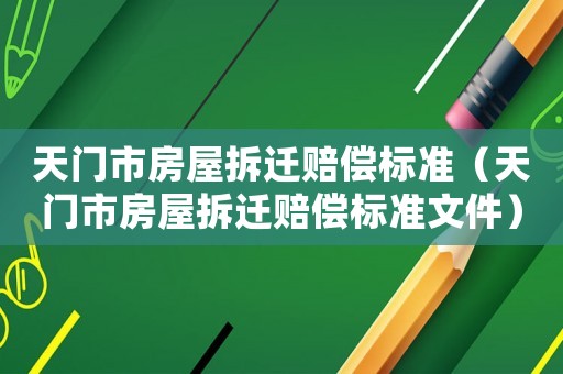 天門市房屋拆遷賠償標(biāo)準(zhǔn)（天門市房屋拆遷賠償標(biāo)準(zhǔn)文件）