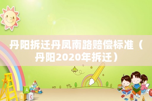 丹陽拆遷丹鳳南路賠償標(biāo)準(zhǔn)（丹陽2020年拆遷）