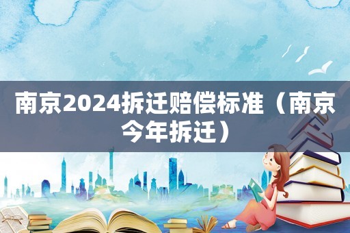 南京2024拆遷賠償標準（南京今年拆遷）