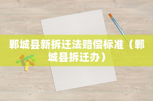 鄲城縣新拆遷法賠償標準（鄲城縣拆遷辦）