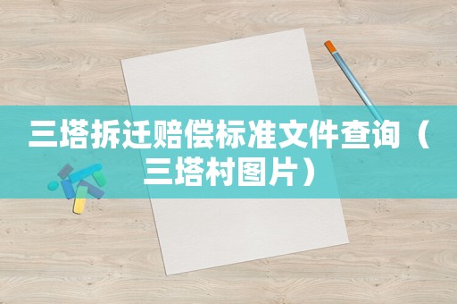 三塔拆遷賠償標(biāo)準(zhǔn)文件查詢（三塔村圖片）