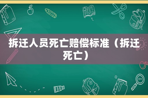 拆遷人員死亡賠償標準（拆遷 死亡）