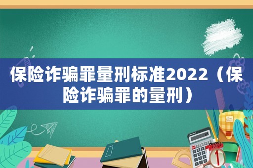 保險(xiǎn)詐騙罪量刑標(biāo)準(zhǔn)2022（保險(xiǎn)詐騙罪的量刑）