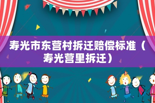 壽光市東營村拆遷賠償標(biāo)準(zhǔn)（壽光營里拆遷）