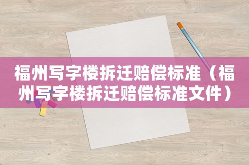 福州寫字樓拆遷賠償標(biāo)準(zhǔn)（福州寫字樓拆遷賠償標(biāo)準(zhǔn)文件）