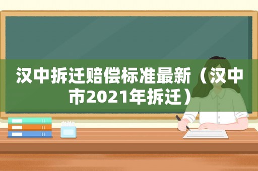 漢中拆遷賠償標(biāo)準(zhǔn)最新（漢中市2021年拆遷）