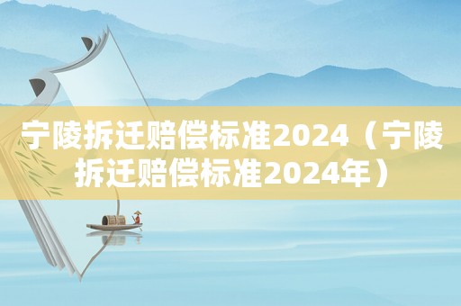 寧陵拆遷賠償標(biāo)準(zhǔn)2024（寧陵拆遷賠償標(biāo)準(zhǔn)2024年）
