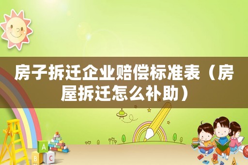 房子拆遷企業(yè)賠償標準表（房屋拆遷怎么補助）