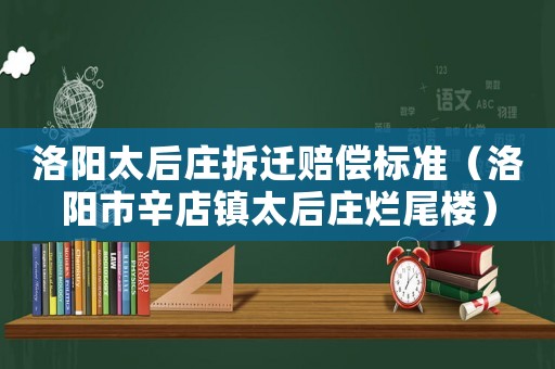 洛陽太后莊拆遷賠償標(biāo)準(zhǔn)（洛陽市辛店鎮(zhèn)太后莊爛尾樓）