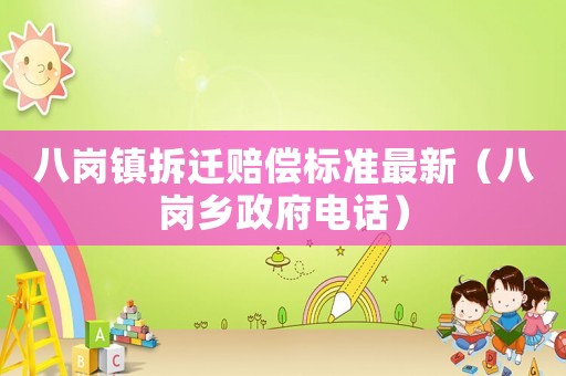 八崗鎮(zhèn)拆遷賠償標(biāo)準(zhǔn)最新（八崗鄉(xiāng)政府電話(huà)）