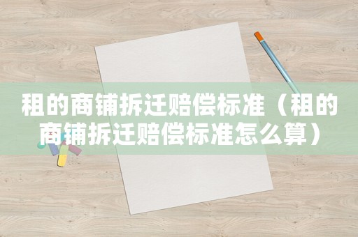 租的商鋪拆遷賠償標準（租的商鋪拆遷賠償標準怎么算）