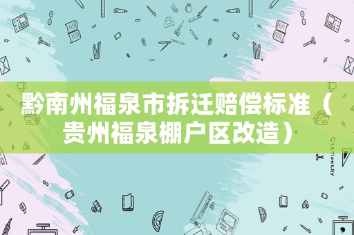 黔南州福泉市拆遷賠償標(biāo)準(zhǔn)（貴州福泉棚戶區(qū)改造）