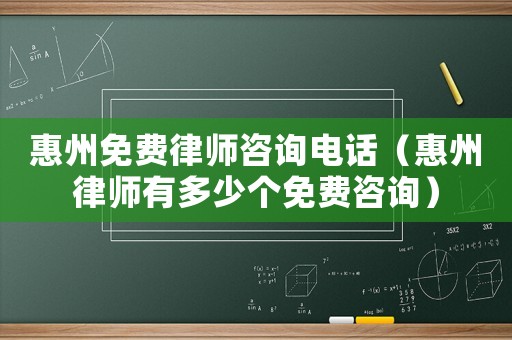 惠州免費(fèi)律師咨詢電話（惠州律師有多少個(gè)免費(fèi)咨詢）