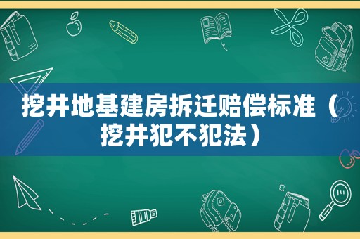 挖井地基建房拆遷賠償標(biāo)準(zhǔn)（挖井犯不犯法）