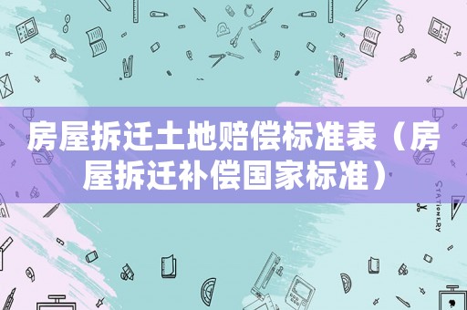 房屋拆遷土地賠償標(biāo)準(zhǔn)表（房屋拆遷補(bǔ)償國(guó)家標(biāo)準(zhǔn)）