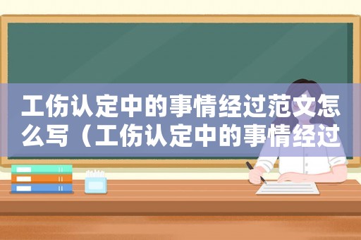 工傷認(rèn)定中的事情經(jīng)過范文怎么寫（工傷認(rèn)定中的事情經(jīng)過范文）