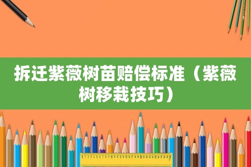 拆遷紫薇樹苗賠償標(biāo)準(zhǔn)（紫薇樹移栽技巧）