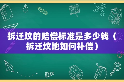 拆遷墳的賠償標(biāo)準(zhǔn)是多少錢（拆遷墳地如何補償）
